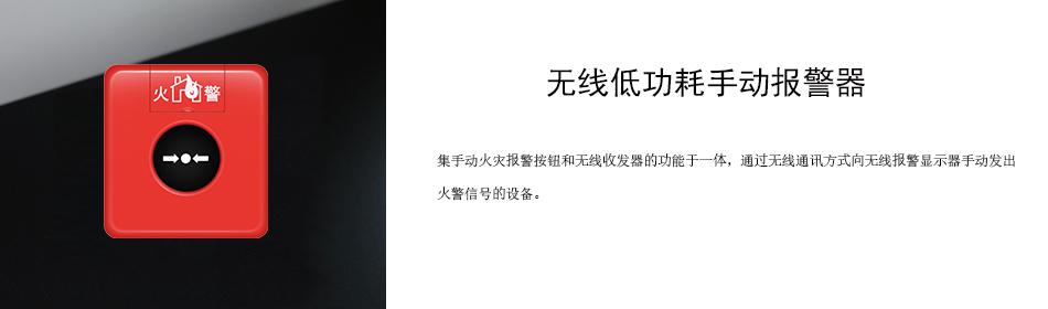 集手動(dòng)火災(zāi)報(bào)警按鈕和無線收發(fā)器的功能于一體，通過無線通訊方式向無線報(bào)警顯示器手動(dòng)發(fā)出火警信號(hào)的設(shè)備。